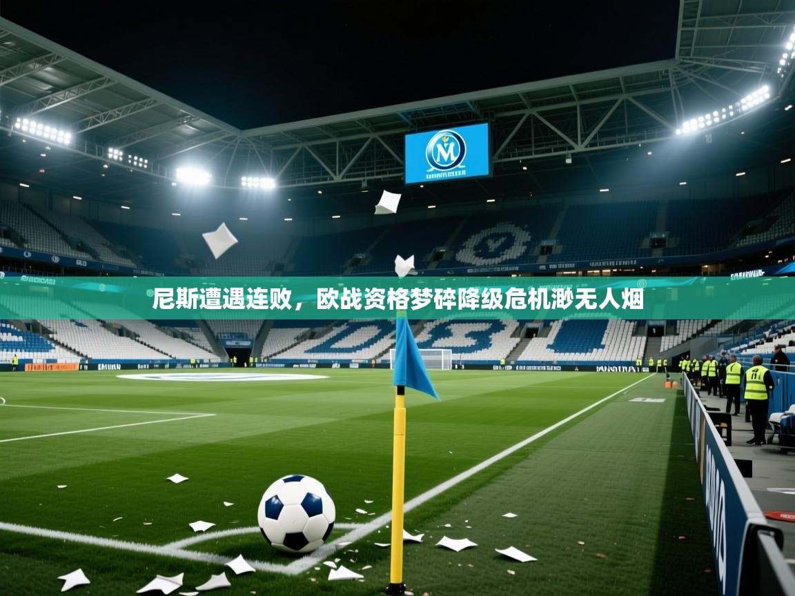 2025华体会登录首页尼斯遭遇连败,欧战资格梦碎降级危机渺无人烟