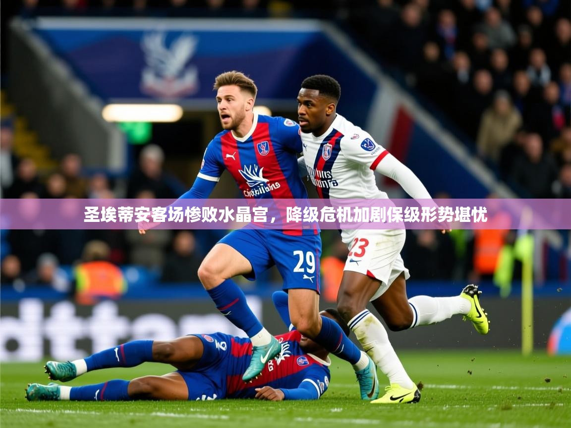 2025华体会体育网站皇马赞助商圣埃蒂安客场惨败水晶宫,降级危机加剧保级形势堪忧