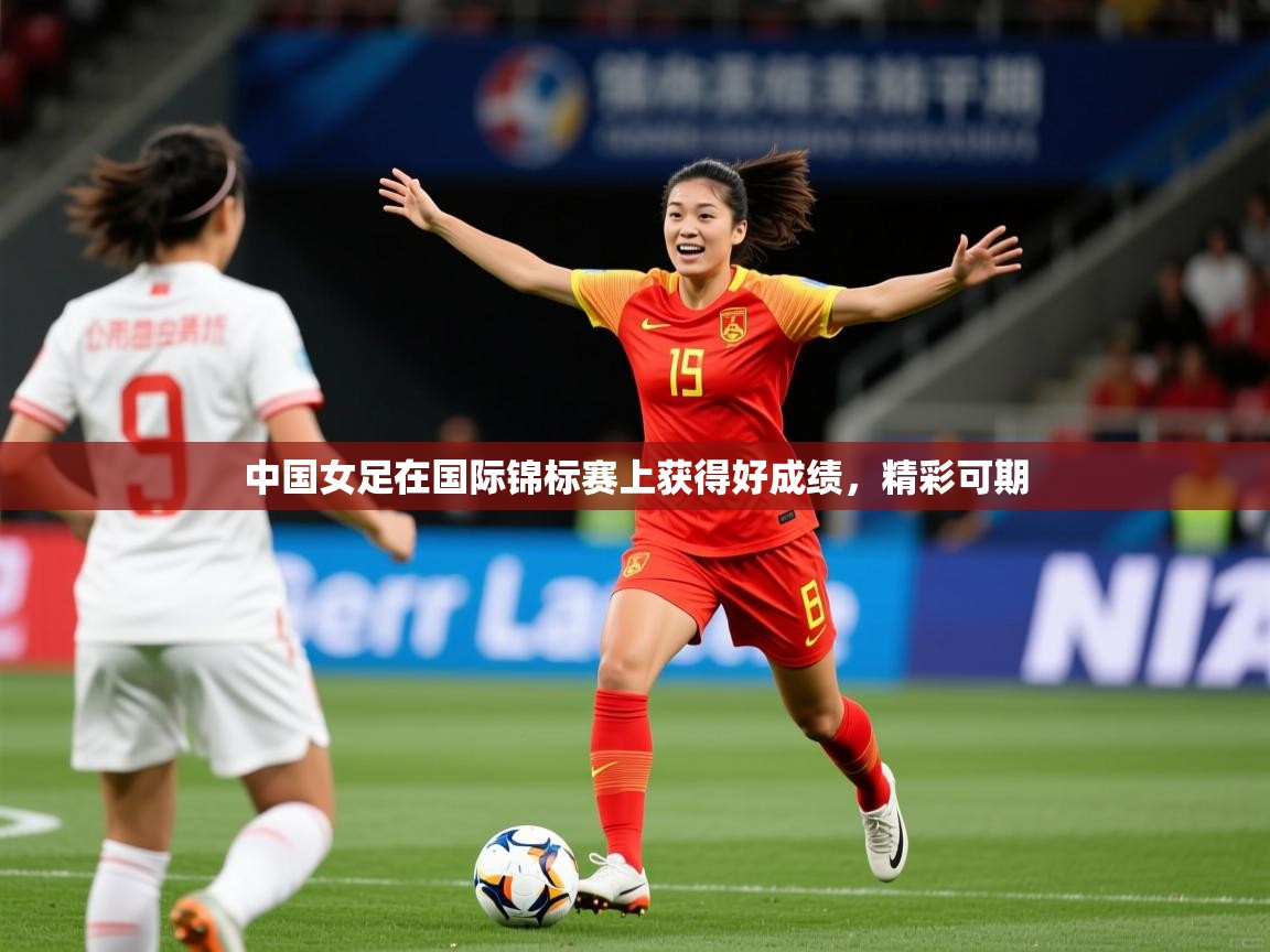 2025华体会登录首页中国女足在国际锦标赛上获得好成绩,精彩可期  第1张