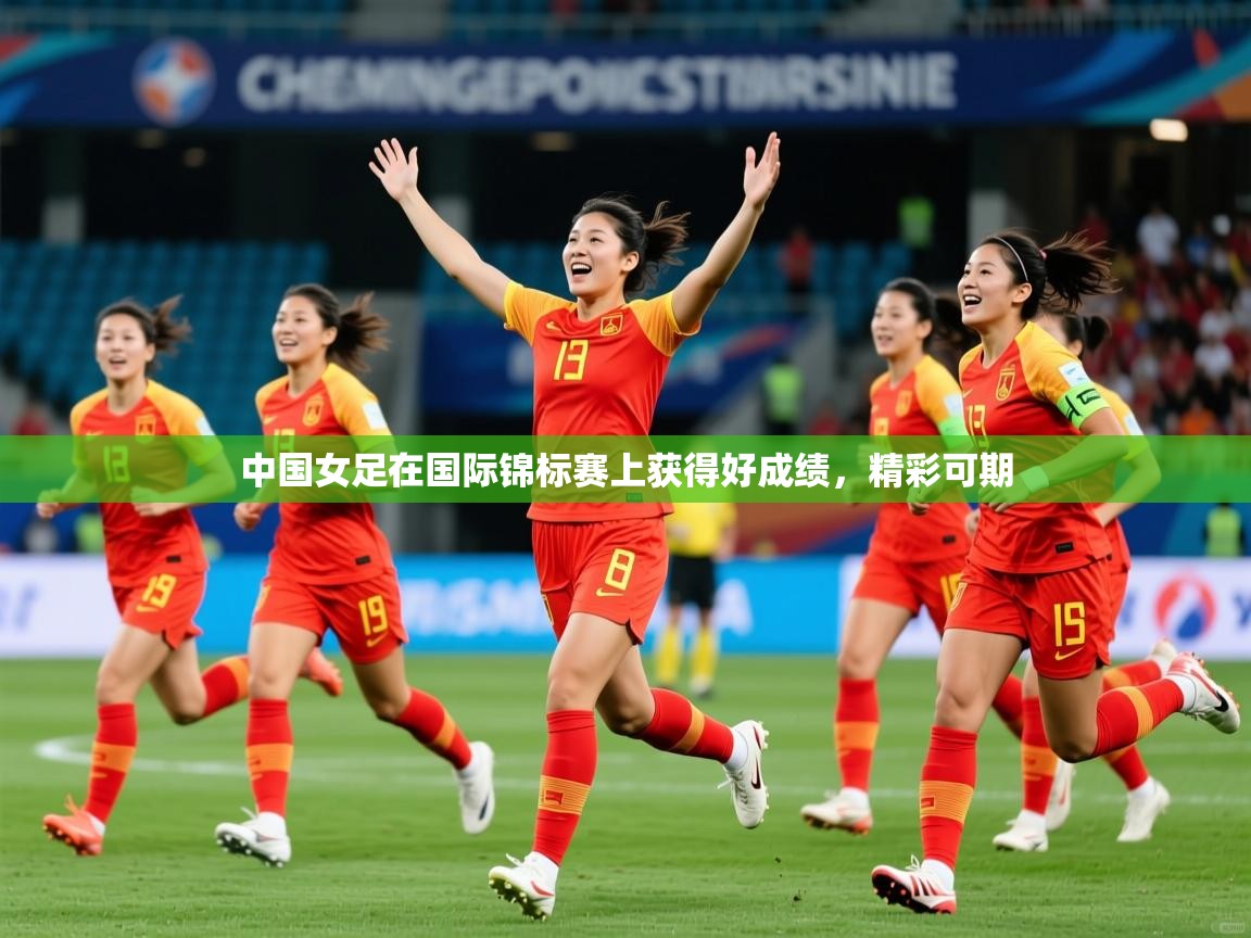 2025华体会登录首页中国女足在国际锦标赛上获得好成绩,精彩可期  第2张