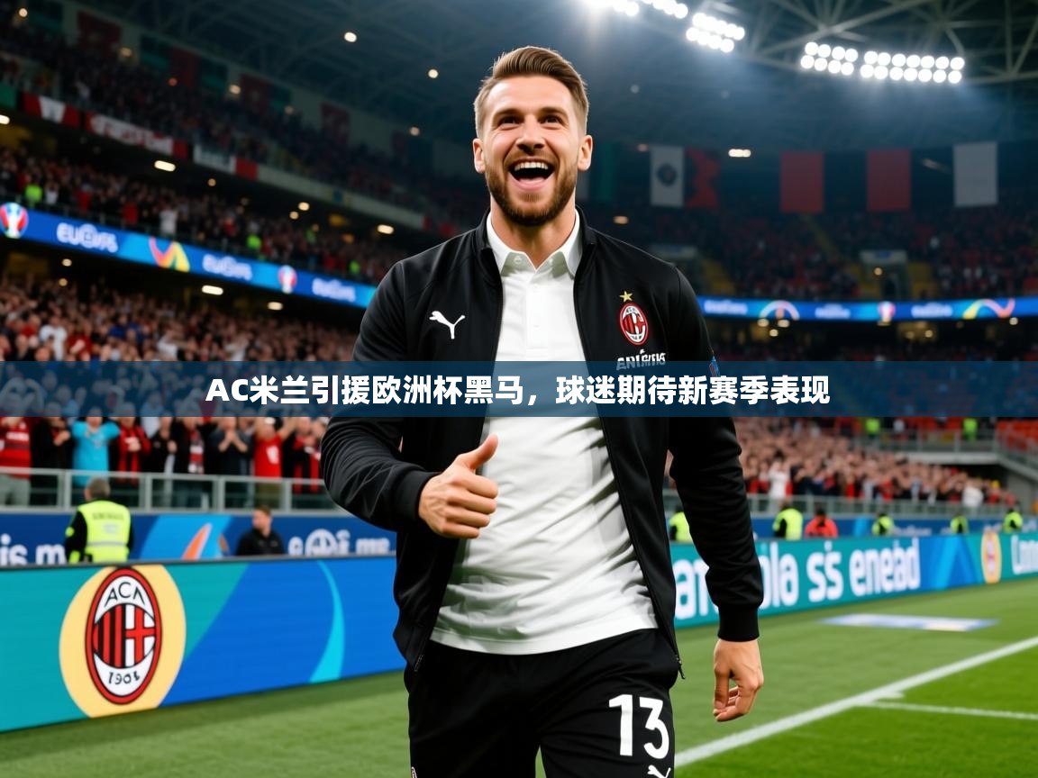 2025华体会体育网站皇马赞助商AC米兰引援欧洲杯黑马，球迷期待新赛季表现