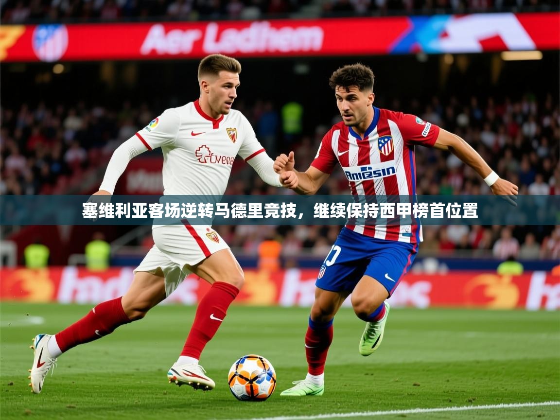 2025华体会登录手机版最新塞维利亚客场逆转马德里竞技,继续保持西甲榜首位置  第2张