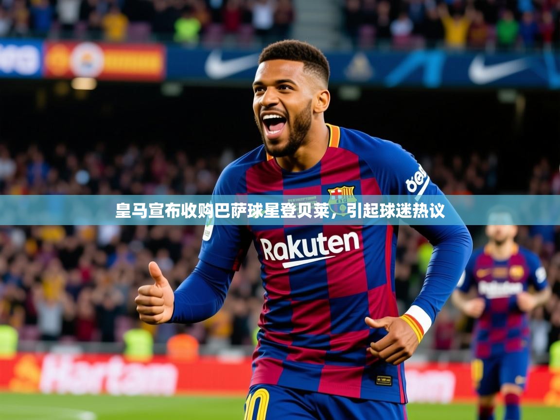 2025华体会体育网站国米赞助商皇马宣布收购巴萨球星登贝莱,引起球迷热议  第1张