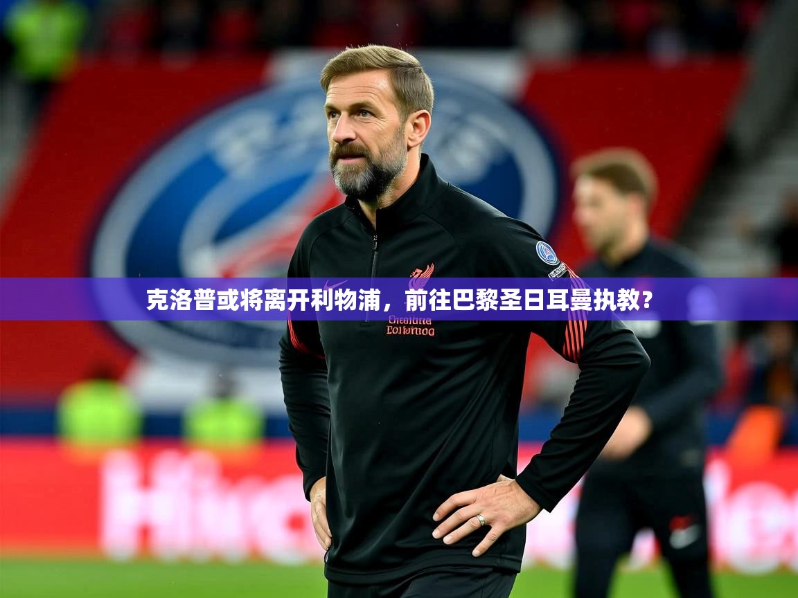 2025华体会体育app克洛普或将离开利物浦,前往巴黎圣日耳曼执教?  第1张