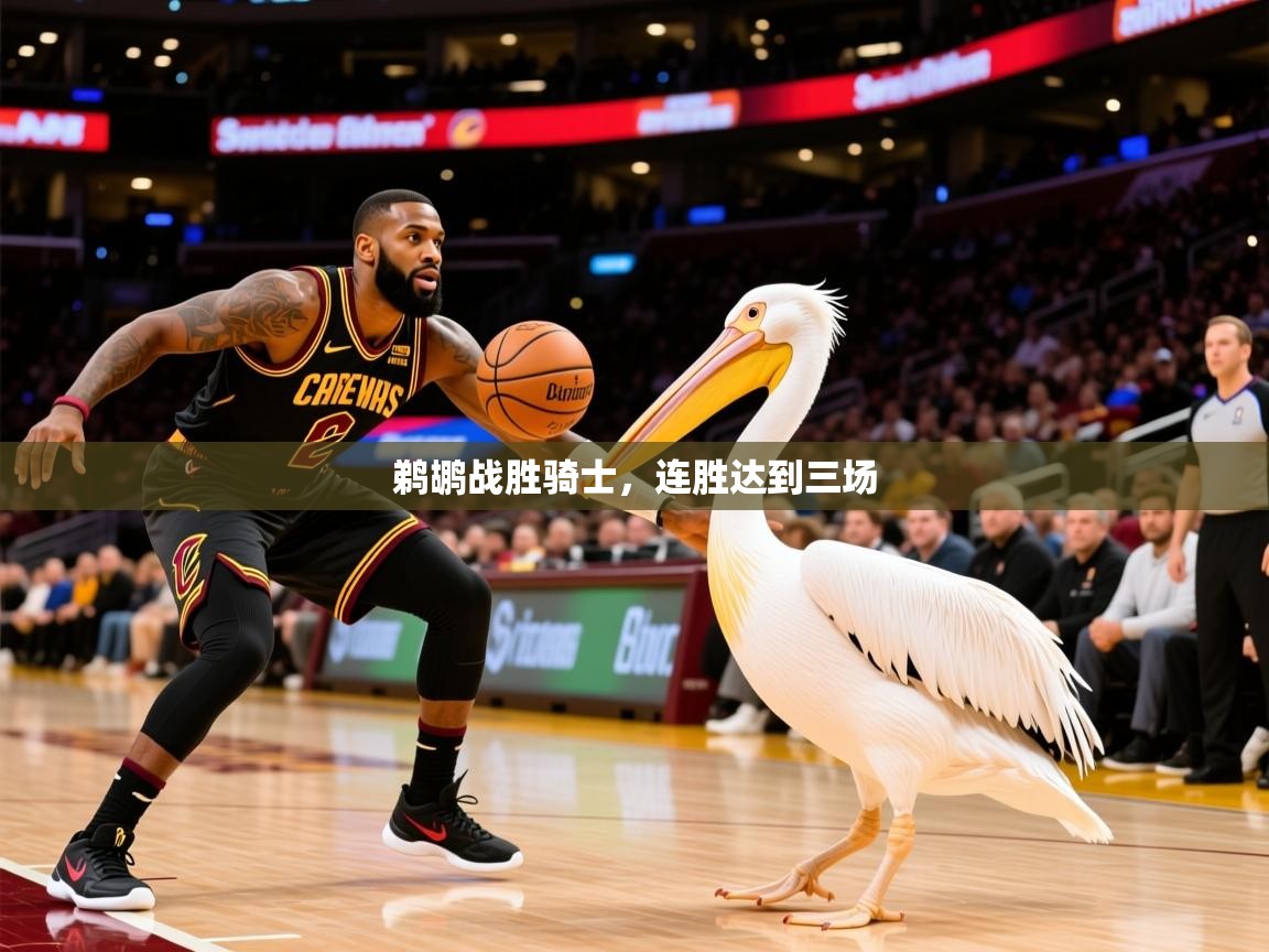 2025华体会登录地址鹈鹕战胜骑士,连胜达到三场  第1张