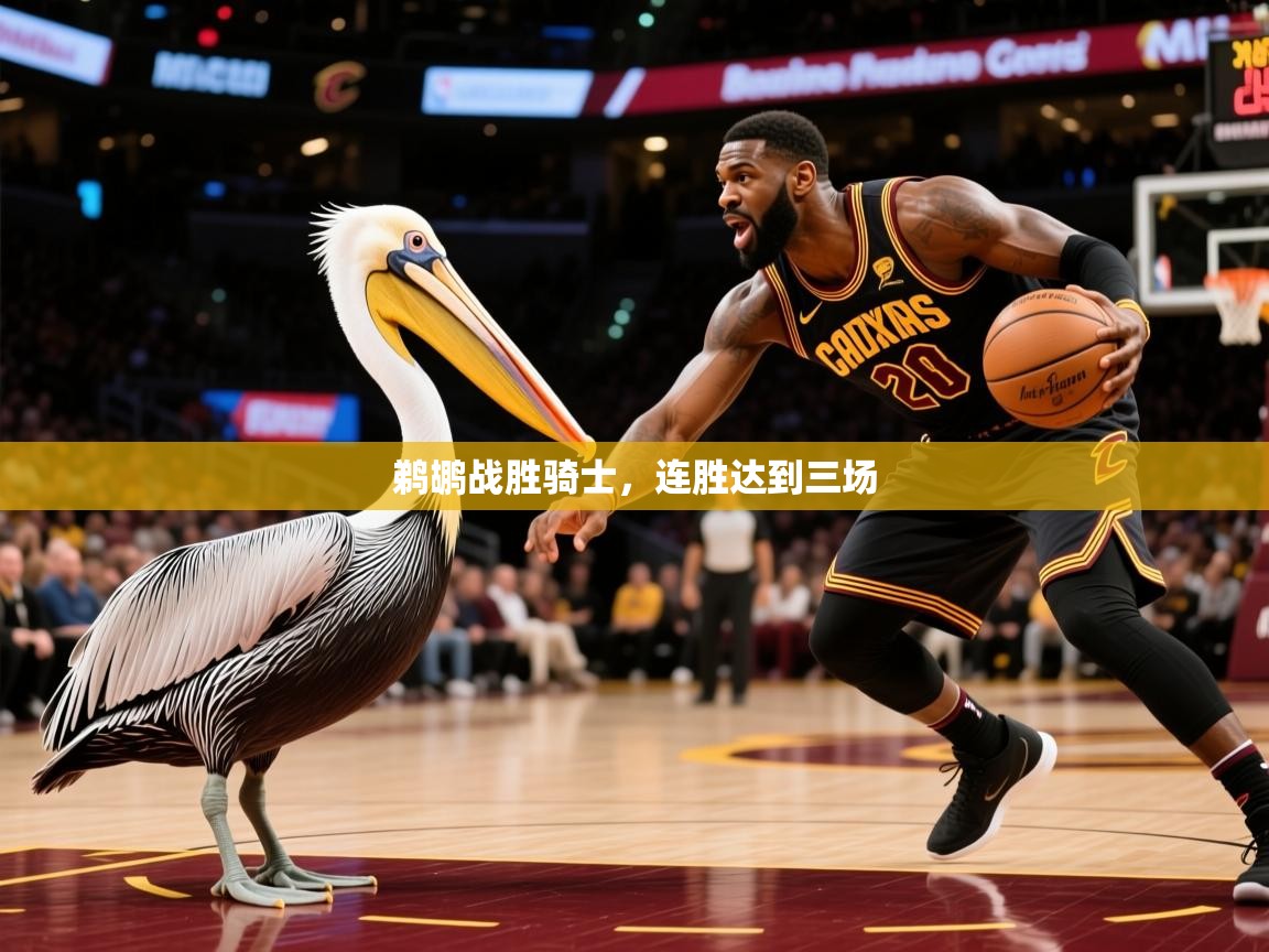 2025华体会登录地址鹈鹕战胜骑士,连胜达到三场  第3张