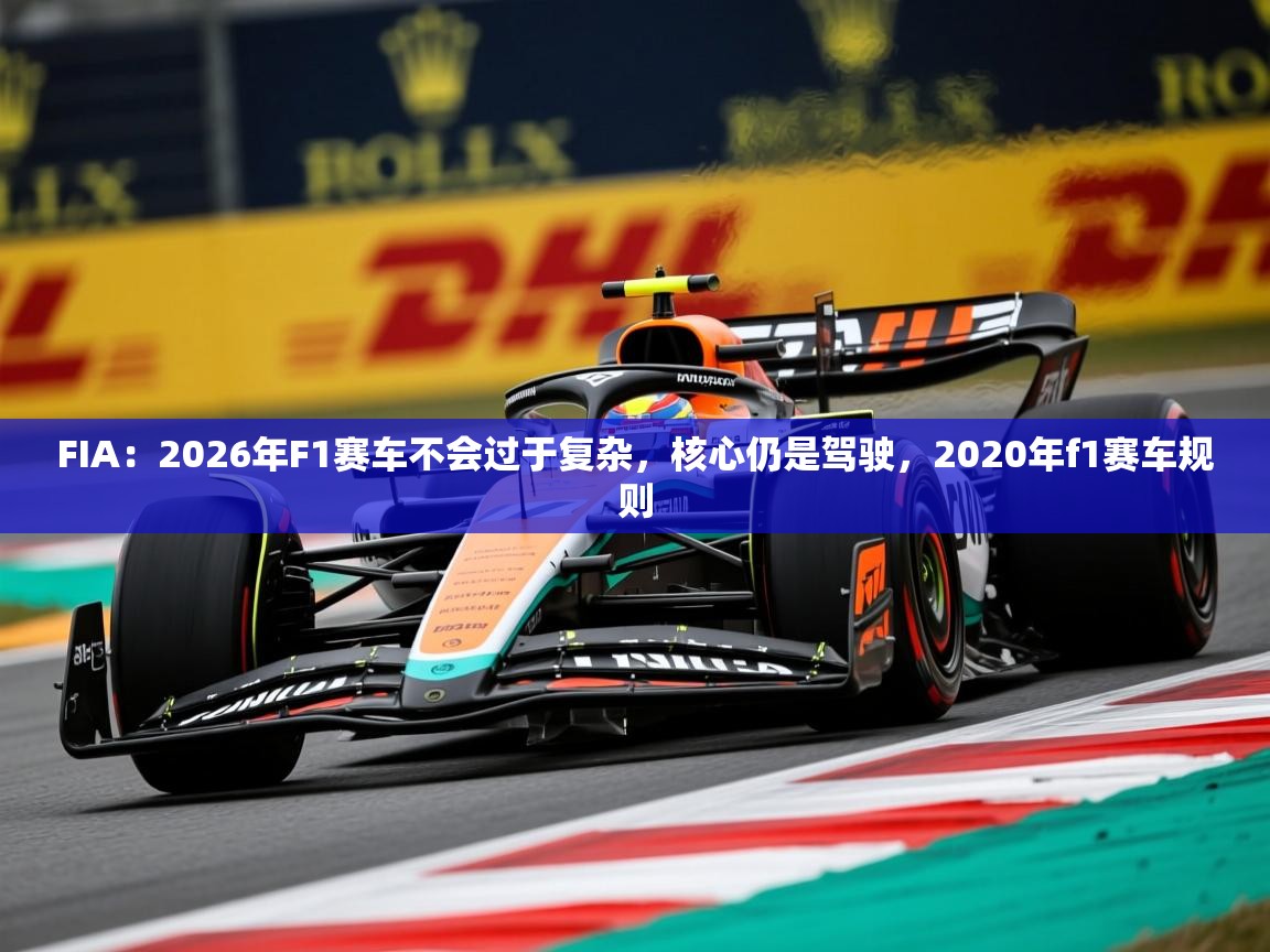 2025华体会登录地址FIA:2026年F1赛车不会过于复杂,核心仍是驾驶,2020年f1赛车规则 第2张