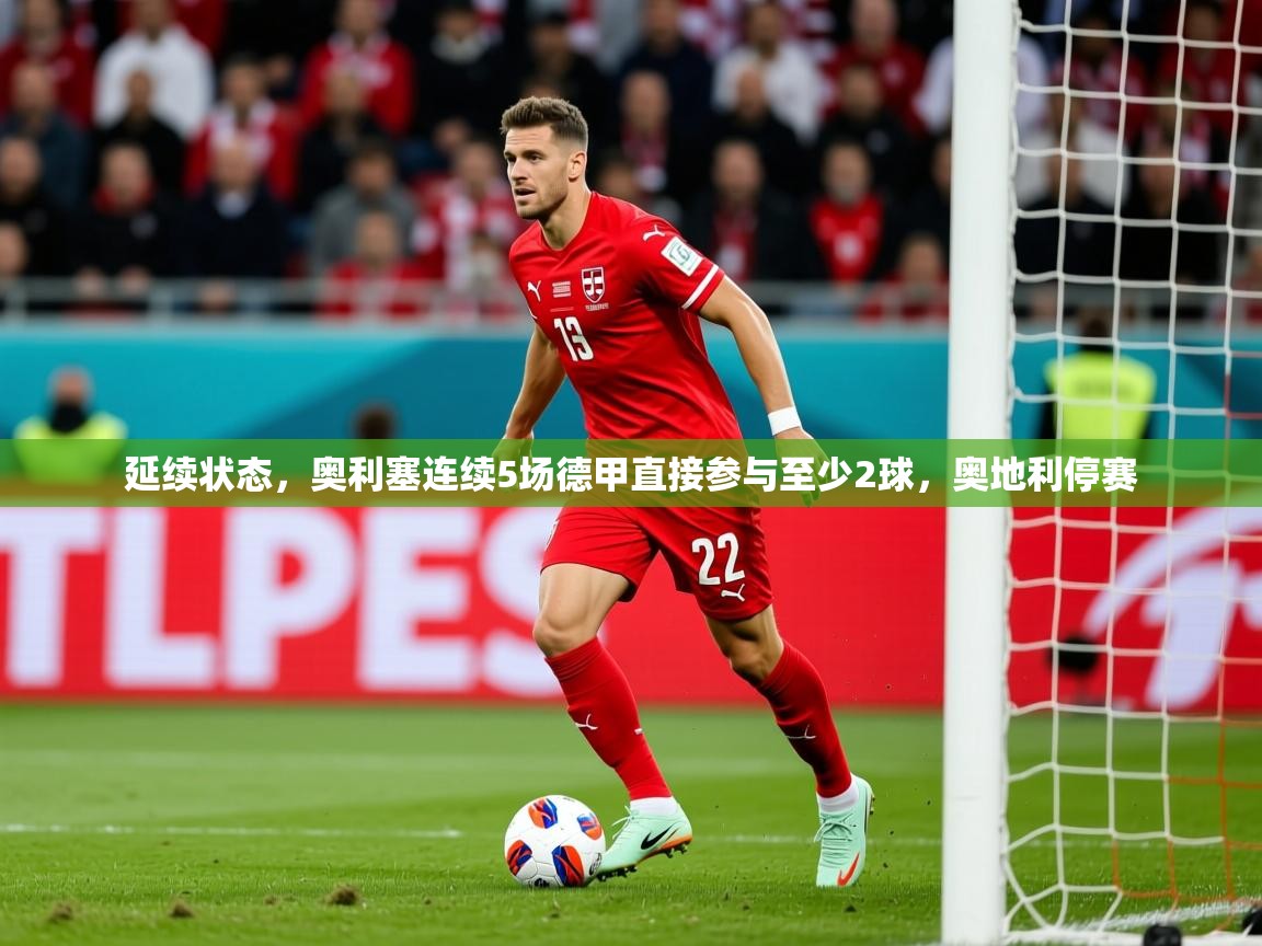 2025华体会登录地址延续状态，奥利塞连续5场德甲直接参与至少2球，奥地利停赛  第2张