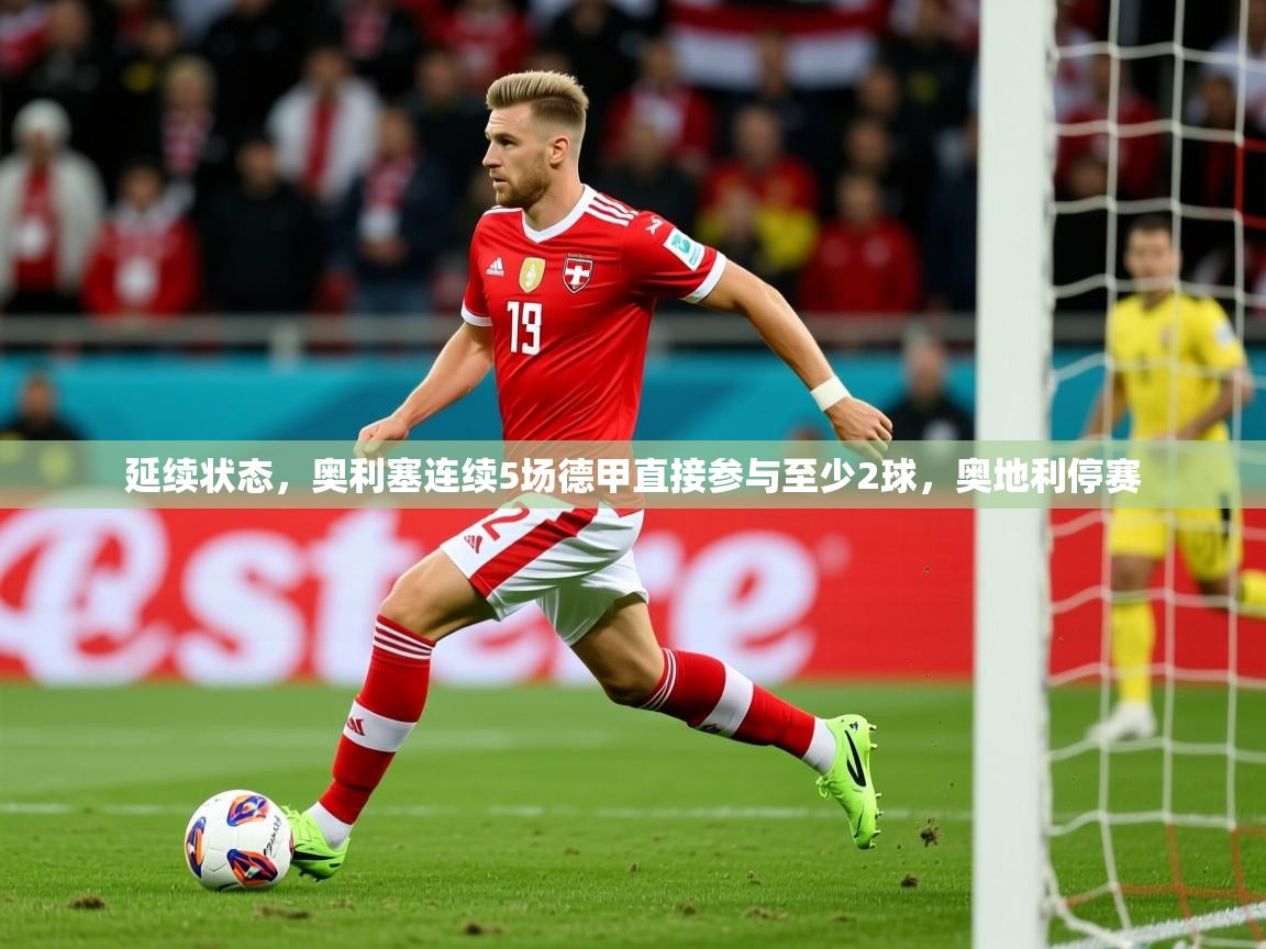 2025华体会登录地址延续状态，奥利塞连续5场德甲直接参与至少2球，奥地利停赛  第3张