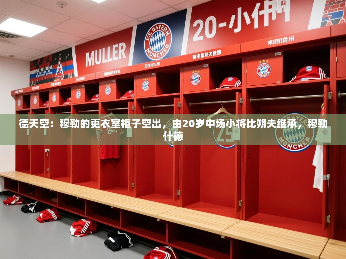 2025华体体育app下载德天空:穆勒的更衣室柜子空出,由20岁中场小将比朔夫继承,穆勒什德 第2张