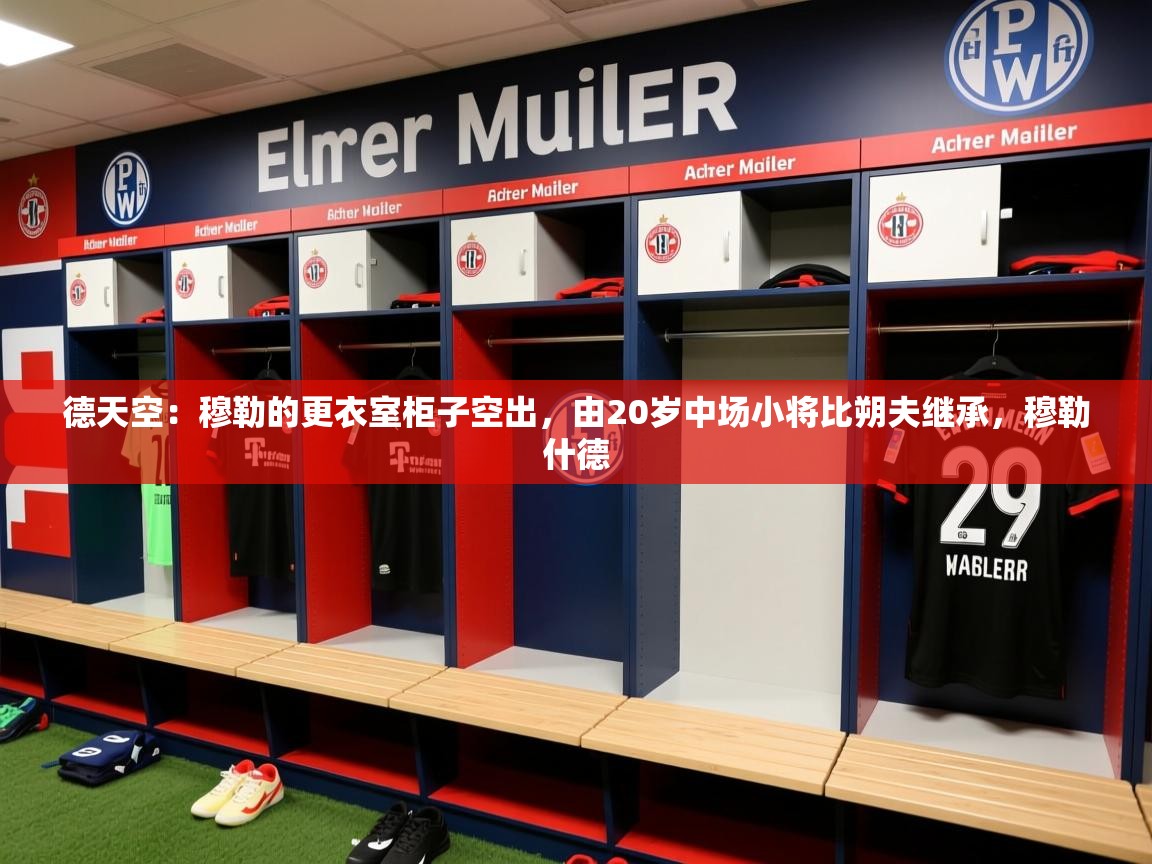 2025华体体育app下载德天空:穆勒的更衣室柜子空出,由20岁中场小将比朔夫继承,穆勒什德 第4张