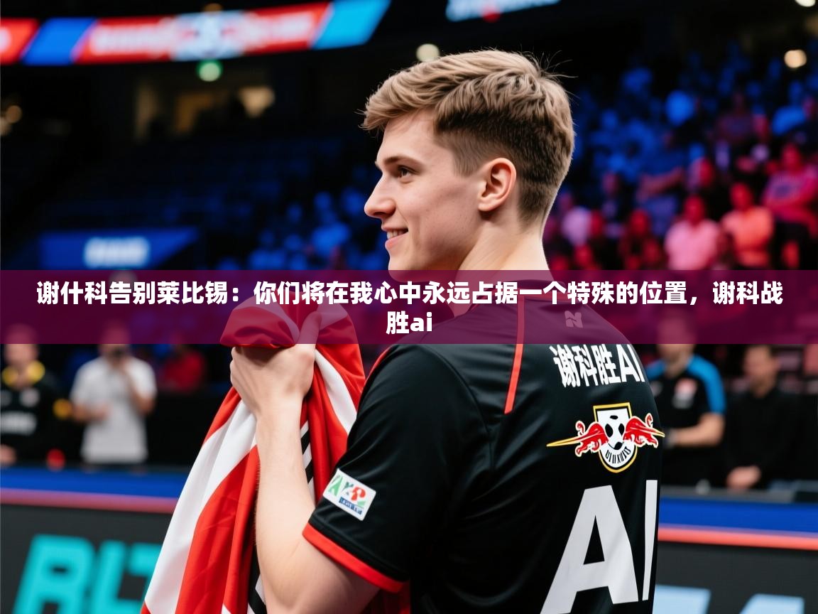 2025华体会体育网站赞助的国米谢什科告别莱比锡：你们将在我心中永远占据一个特殊的位置，谢科战胜ai  第1张