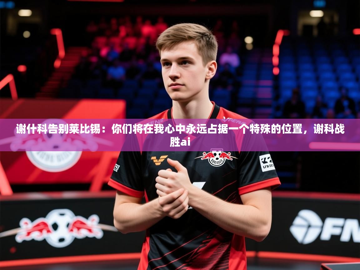 2025华体会体育网站赞助的国米谢什科告别莱比锡：你们将在我心中永远占据一个特殊的位置，谢科战胜ai  第4张