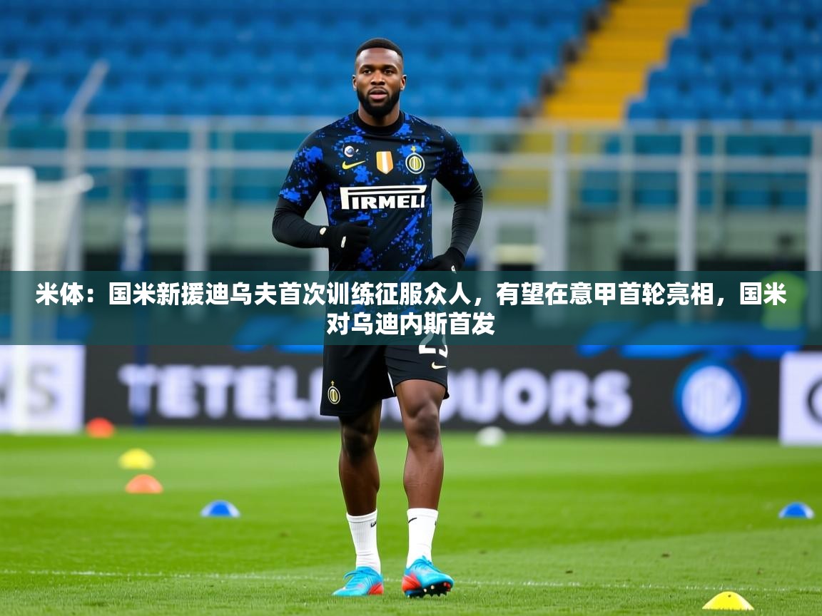 2025华体会体育网站国米赞助商米体:国米新援迪乌夫首次训练征服众人,有望在意甲首轮亮相,国米对乌迪内斯首发 第4张