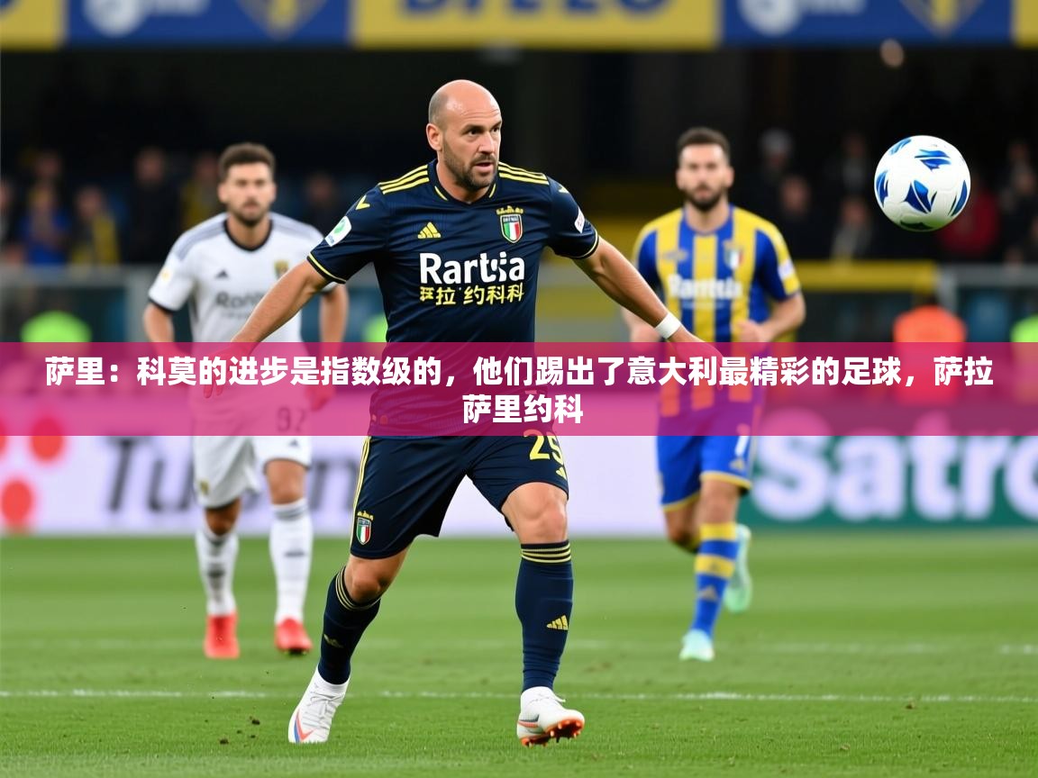 2025华体会体育网站赞助皇马萨里：科莫的进步是指数级的，他们踢出了意大利最精彩的足球，萨拉 萨里约科  第2张