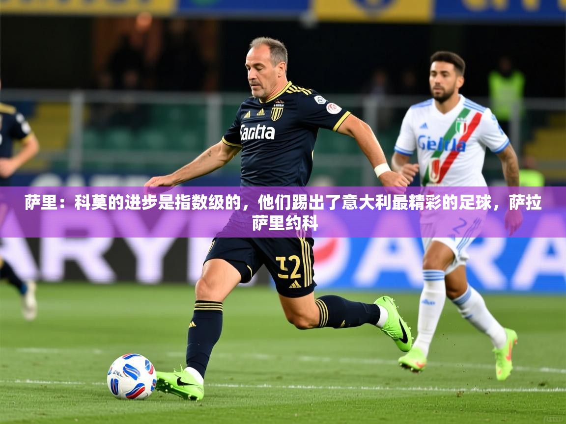 2025华体会体育网站赞助皇马萨里：科莫的进步是指数级的，他们踢出了意大利最精彩的足球，萨拉 萨里约科  第3张