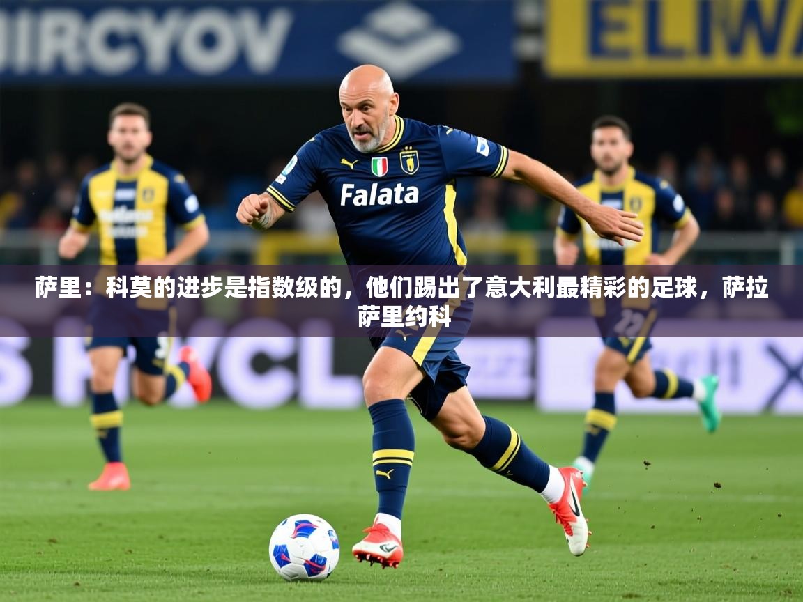 2025华体会体育网站赞助皇马萨里：科莫的进步是指数级的，他们踢出了意大利最精彩的足球，萨拉 萨里约科  第4张