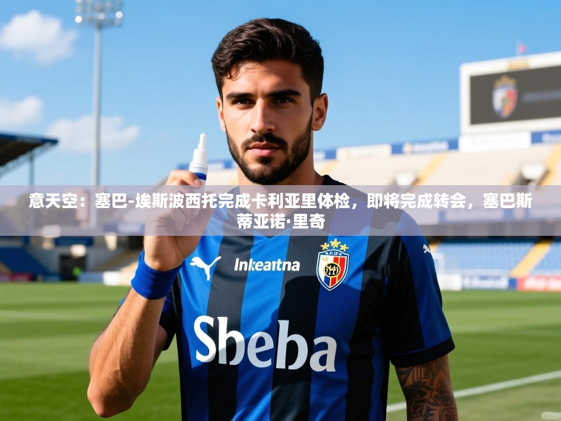 2025华体会体育网站皇马赞助商意天空：塞巴-埃斯波西托完成卡利亚里体检，即将完成转会，塞巴斯蒂亚诺·里奇  第1张
