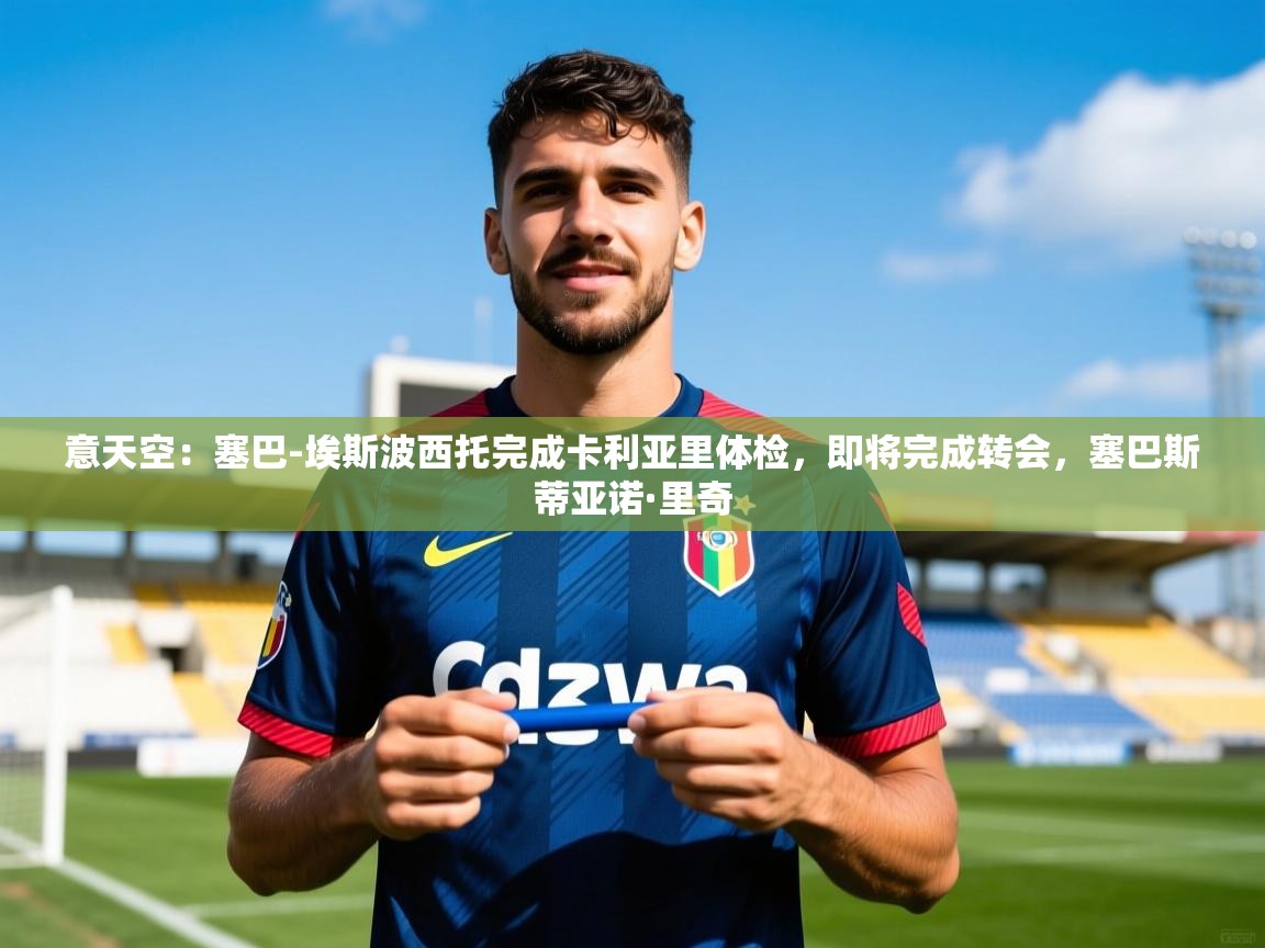 2025华体会体育网站皇马赞助商意天空：塞巴-埃斯波西托完成卡利亚里体检，即将完成转会，塞巴斯蒂亚诺·里奇  第2张