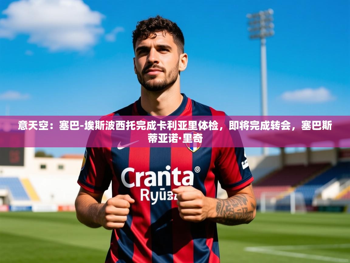 2025华体会体育网站皇马赞助商意天空：塞巴-埃斯波西托完成卡利亚里体检，即将完成转会，塞巴斯蒂亚诺·里奇  第3张