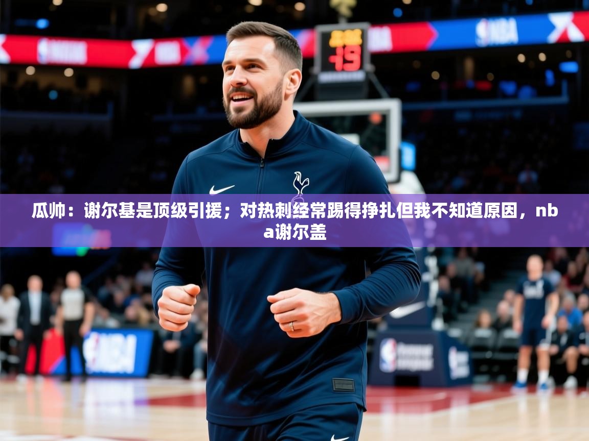 2025华体会登录最新登录地址瓜帅：谢尔基是顶级引援；对热刺经常踢得挣扎但我不知道原因，nba谢尔盖  第1张