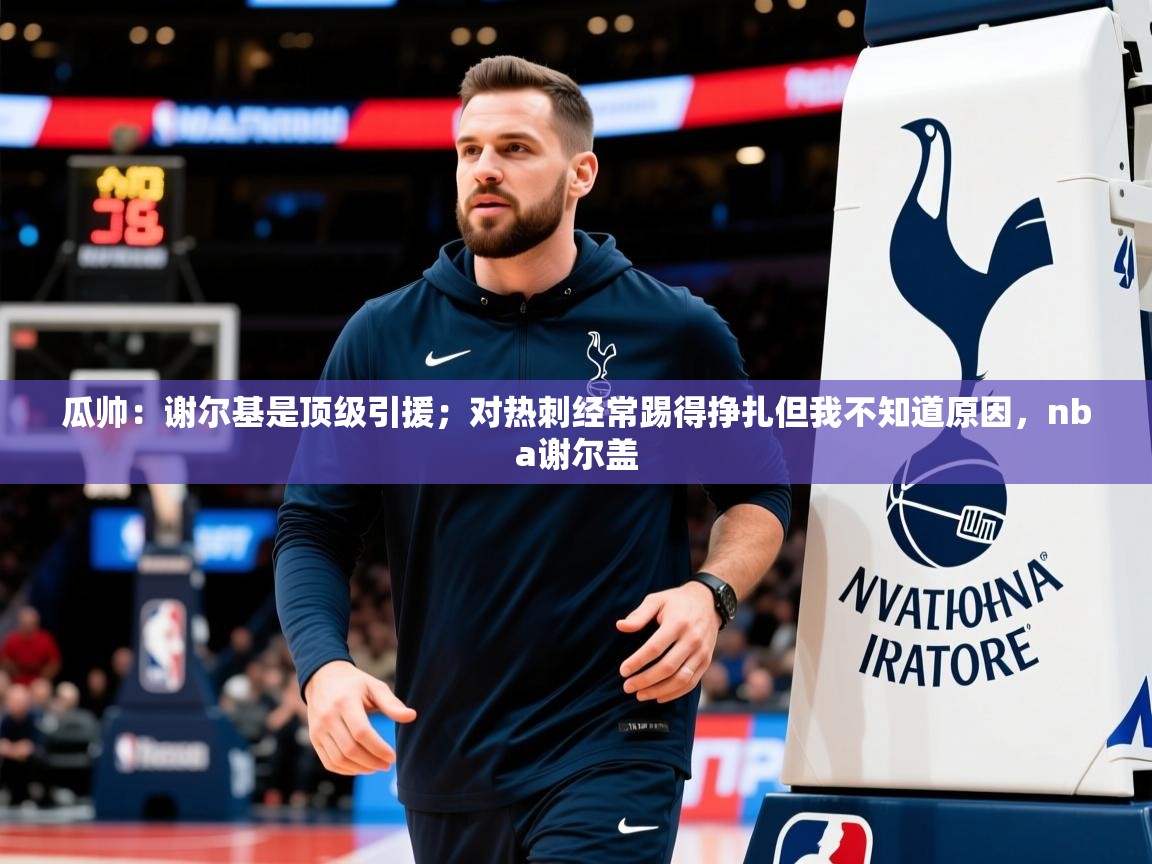 2025华体会登录最新登录地址瓜帅：谢尔基是顶级引援；对热刺经常踢得挣扎但我不知道原因，nba谢尔盖  第4张