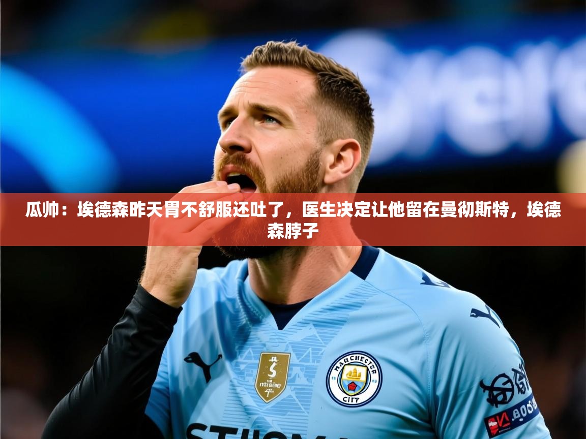 2025华体会体育网站国米赞助商瓜帅：埃德森昨天胃不舒服还吐了，医生决定让他留在曼彻斯特，埃德森脖子