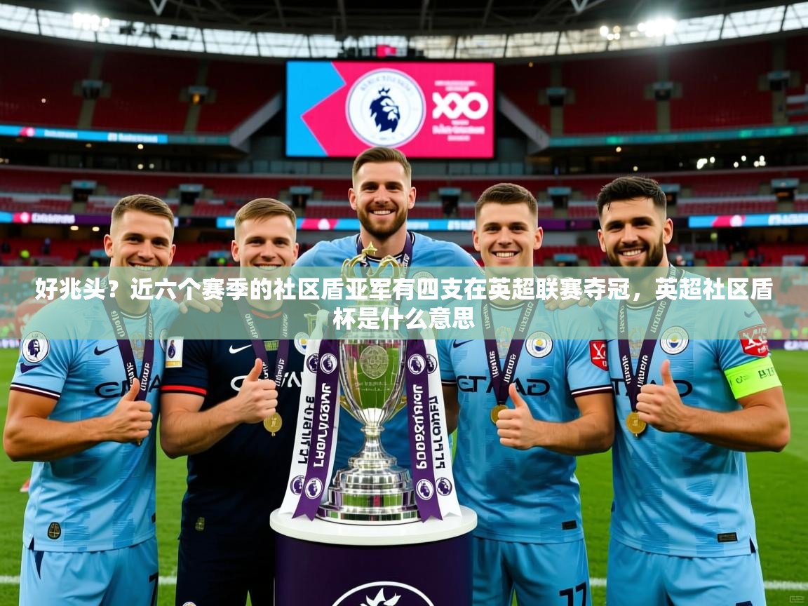 2025华体体育app好兆头？近六个赛季的社区盾亚军有四支在英超联赛夺冠，英超社区盾杯是什么意思