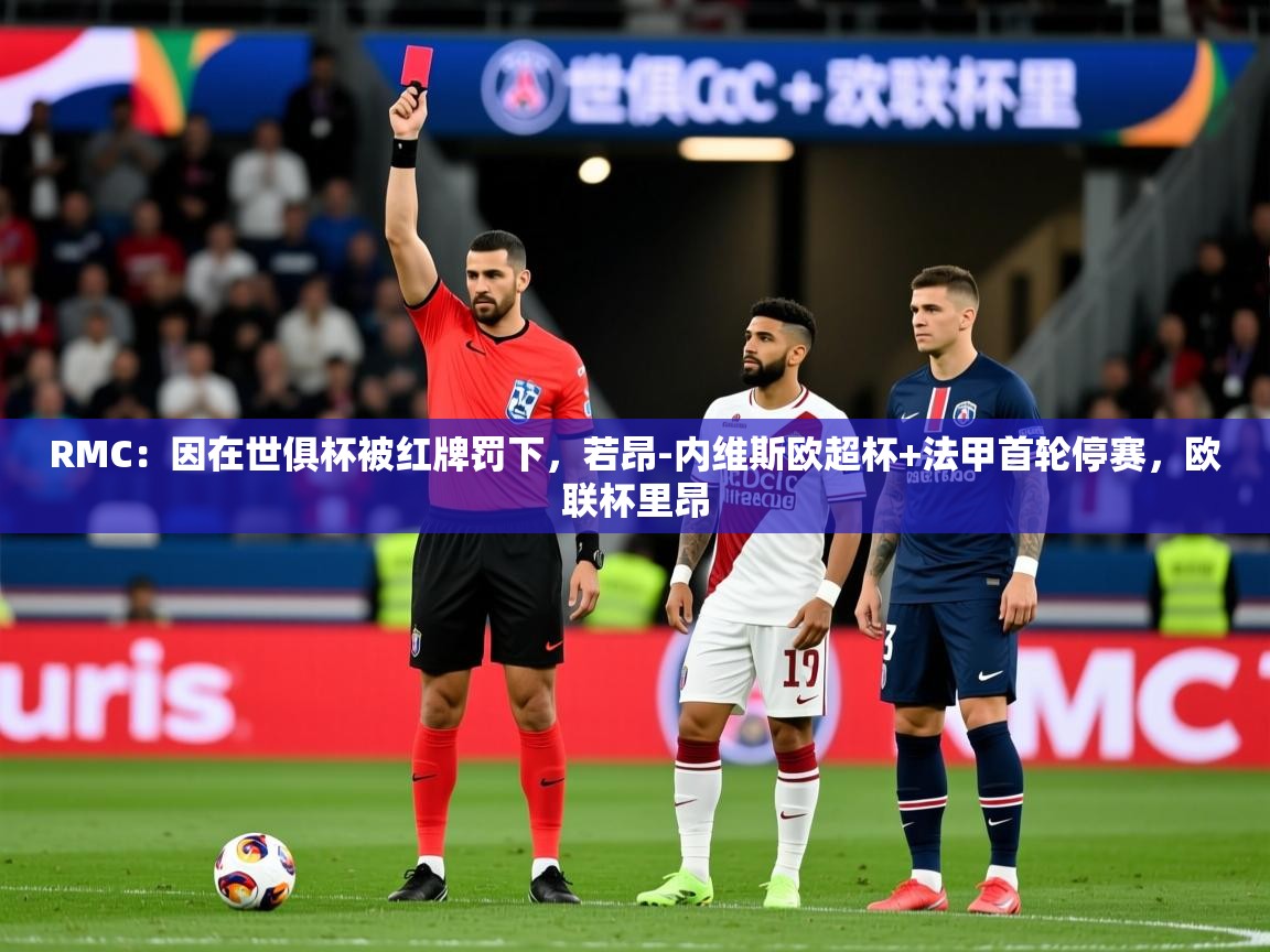 2025华体会登录最新登录地址RMC：因在世俱杯被红牌罚下，若昂-内维斯欧超杯+法甲首轮停赛，欧联杯里昂