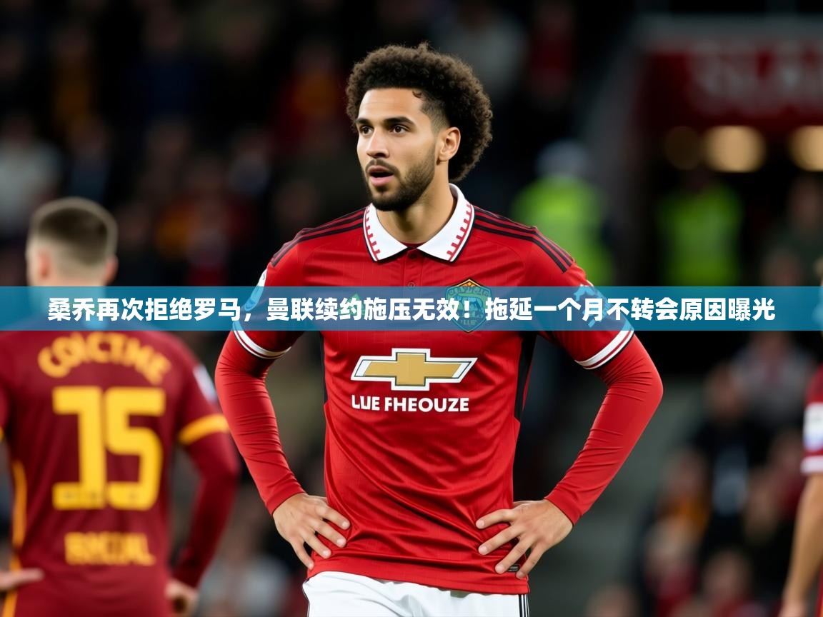 2025华体会体育下载桑乔再次拒绝罗马,曼联续约施压无效!拖延一个月不转会原因曝光 第2张