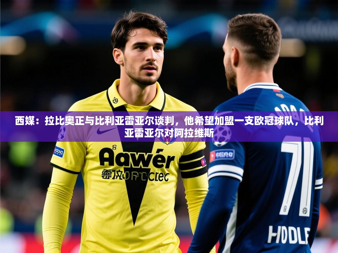 2025华体会登录地址西媒：拉比奥正与比利亚雷亚尔谈判，他希望加盟一支欧冠球队，比利亚雷亚尔对阿拉维斯  第3张