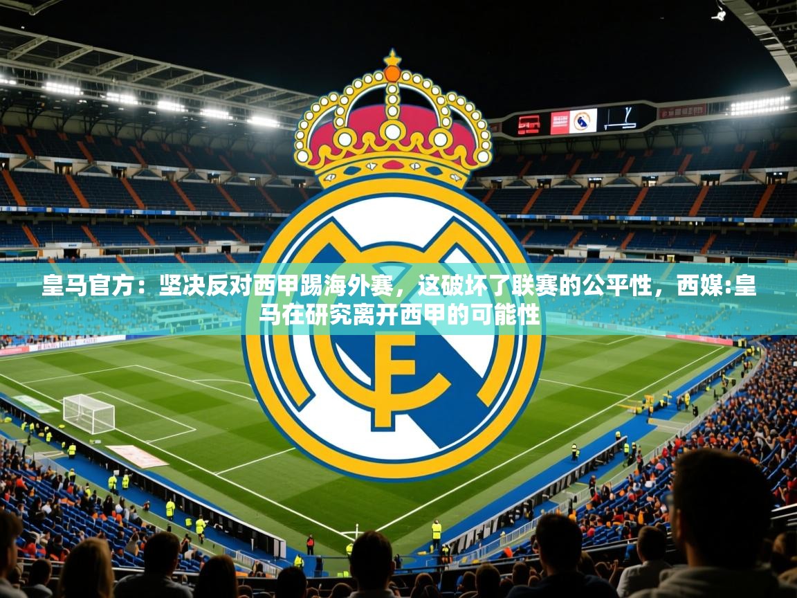 2025华体会体育平台靠谱吗皇马官方:坚决反对西甲踢海外赛,这破坏了联赛的公平性,西媒:皇马在研究离开西甲的可能性 第1张