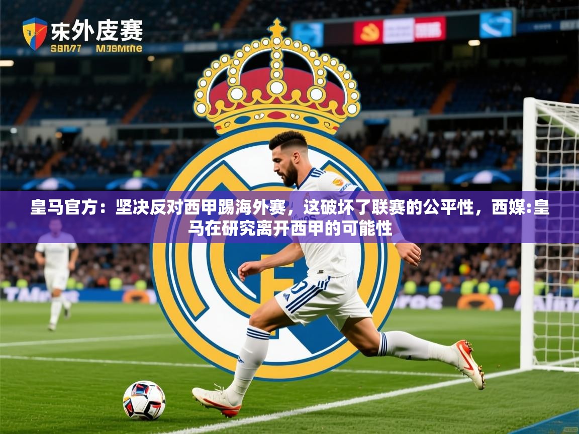 2025华体会体育平台靠谱吗皇马官方:坚决反对西甲踢海外赛,这破坏了联赛的公平性,西媒:皇马在研究离开西甲的可能性 第2张
