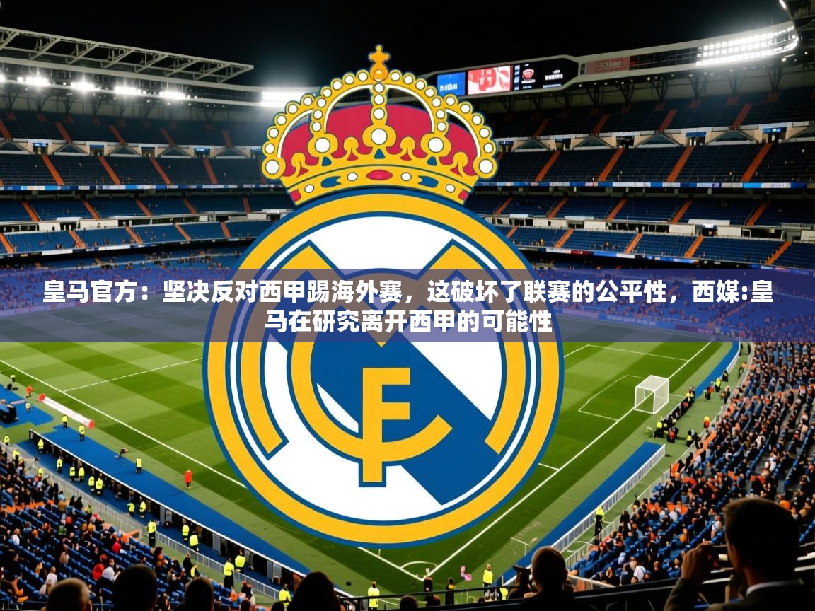2025华体会体育平台靠谱吗皇马官方:坚决反对西甲踢海外赛,这破坏了联赛的公平性,西媒:皇马在研究离开西甲的可能性 第3张