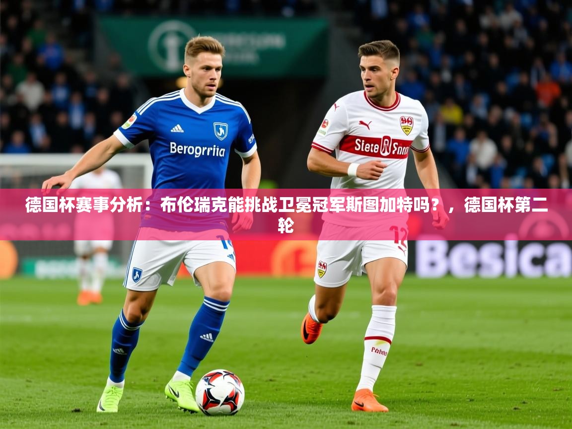 2025华体会登录最新登录地址德国杯赛事分析：布伦瑞克能挑战卫冕冠军斯图加特吗？，德国杯第二轮  第4张