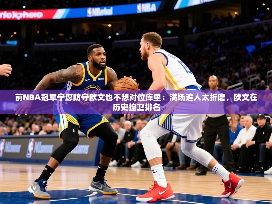 2025华体会登录手机版最新前NBA冠军宁愿防守欧文也不想对位库里：满场追人太折磨，欧文在历史控卫排名  第1张