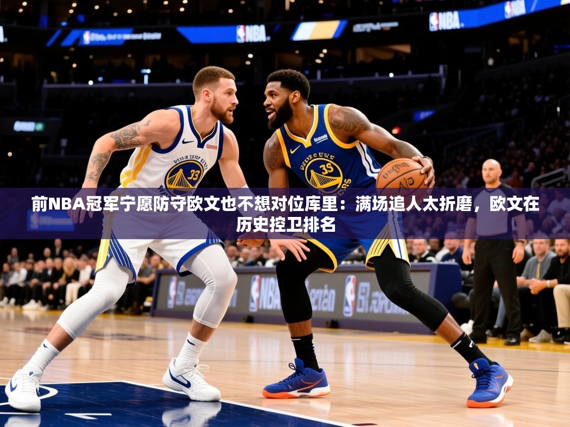 2025华体会登录手机版最新前NBA冠军宁愿防守欧文也不想对位库里：满场追人太折磨，欧文在历史控卫排名  第3张