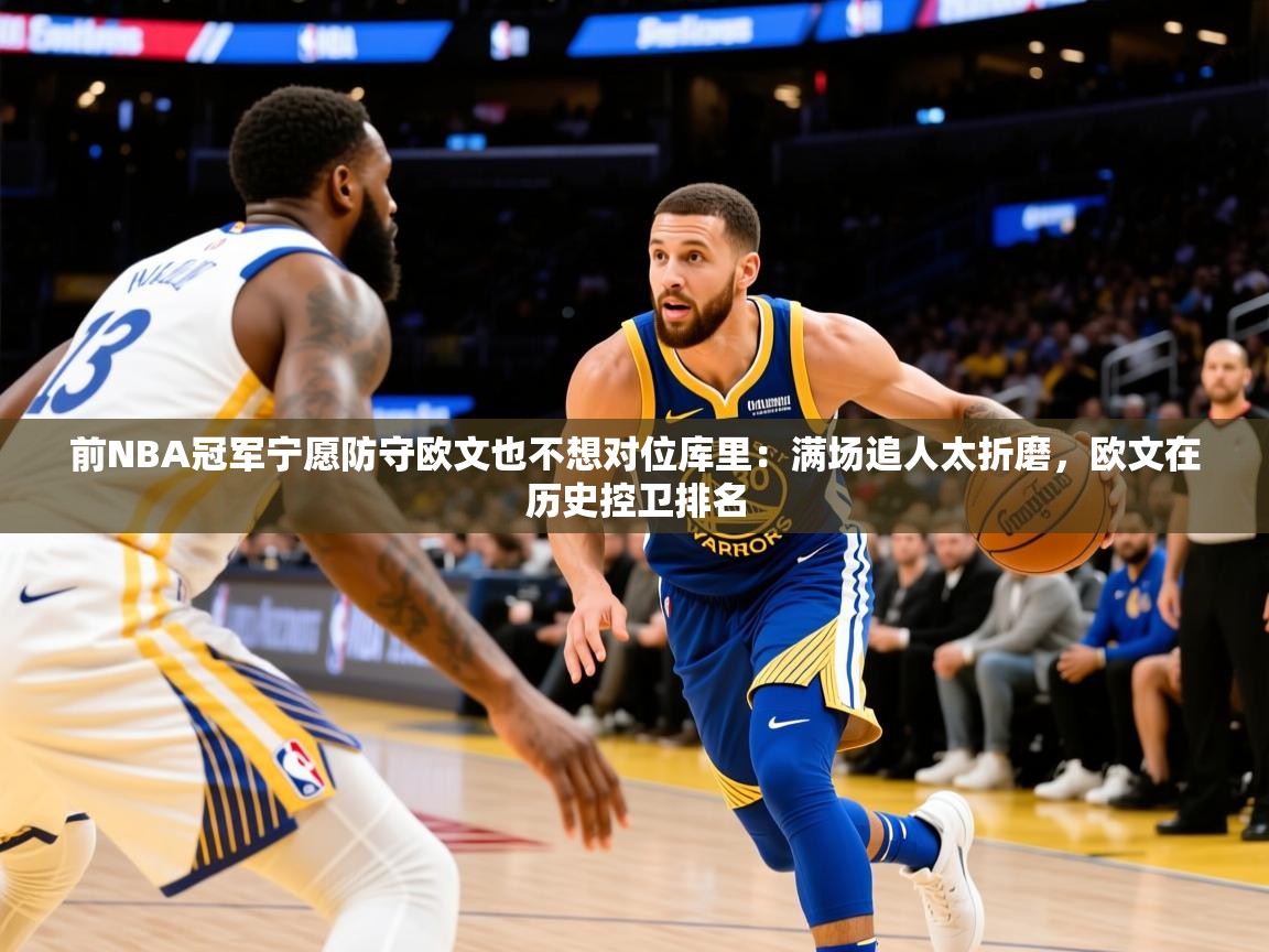 2025华体会登录手机版最新前NBA冠军宁愿防守欧文也不想对位库里：满场追人太折磨，欧文在历史控卫排名  第4张