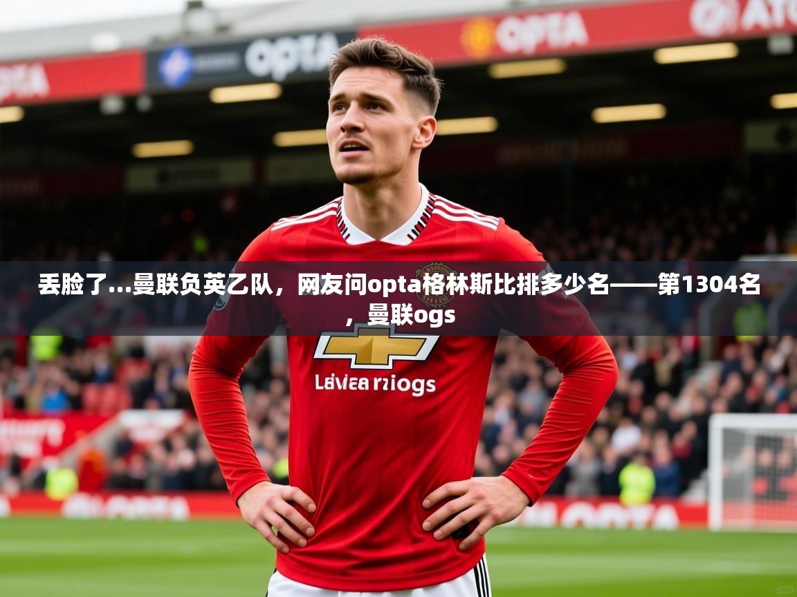 2025华体会体育网站赞助的国米丢脸了…曼联负英乙队,网友问opta格林斯比排多少名——第1304名,曼联ogs