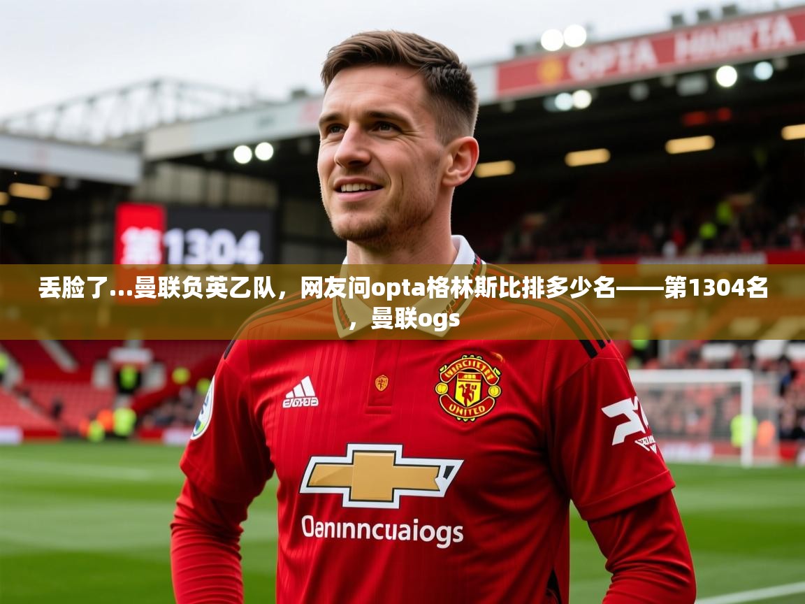 2025华体会体育网站赞助的国米丢脸了…曼联负英乙队,网友问opta格林斯比排多少名——第1304名,曼联ogs 第2张