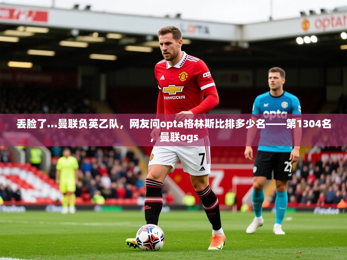 2025华体会体育网站赞助的国米丢脸了…曼联负英乙队,网友问opta格林斯比排多少名——第1304名,曼联ogs 第3张