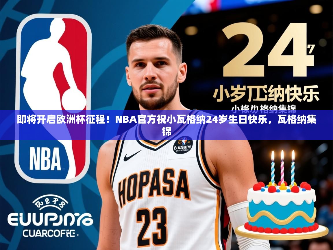 2025华体体育官网即将开启欧洲杯征程!NBA官方祝小瓦格纳24岁生日快乐,瓦格纳集锦 第2张
