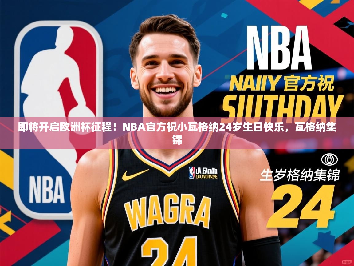 2025华体体育官网即将开启欧洲杯征程!NBA官方祝小瓦格纳24岁生日快乐,瓦格纳集锦 第3张