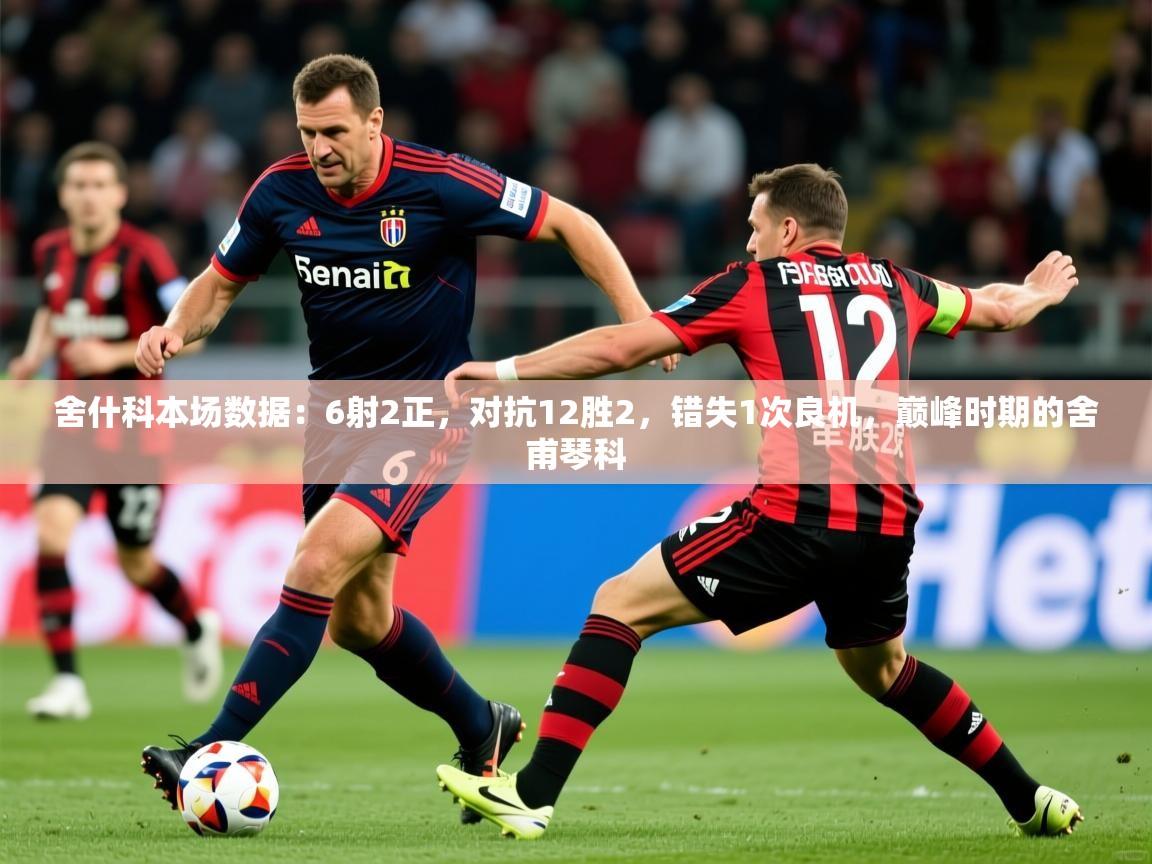 2025华体会体育平台靠谱吗舍什科本场数据:6射2正,对抗12胜2,错失1次良机,巅峰时期的舍甫琴科 第4张
