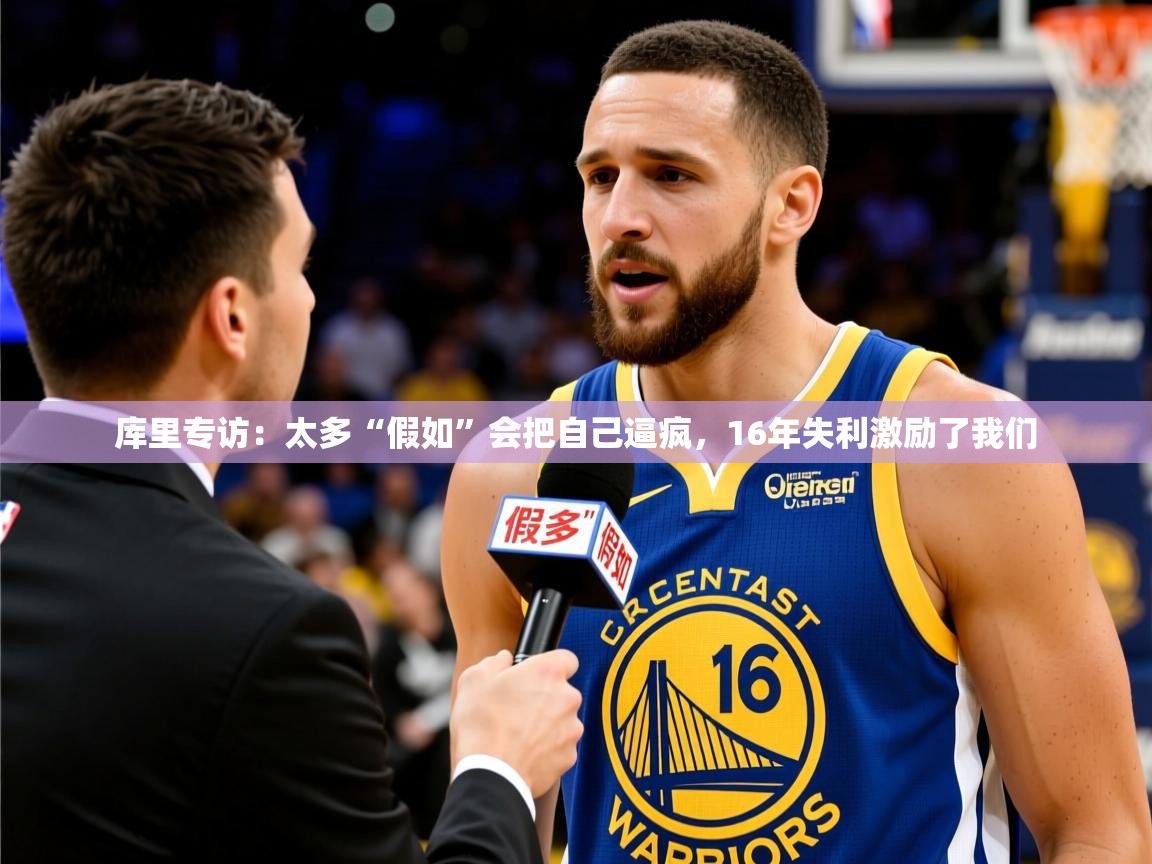 2025华体会体育网站赞助皇马库里专访:太多“假如”会把自己逼疯,16年失利激励了我们 第2张