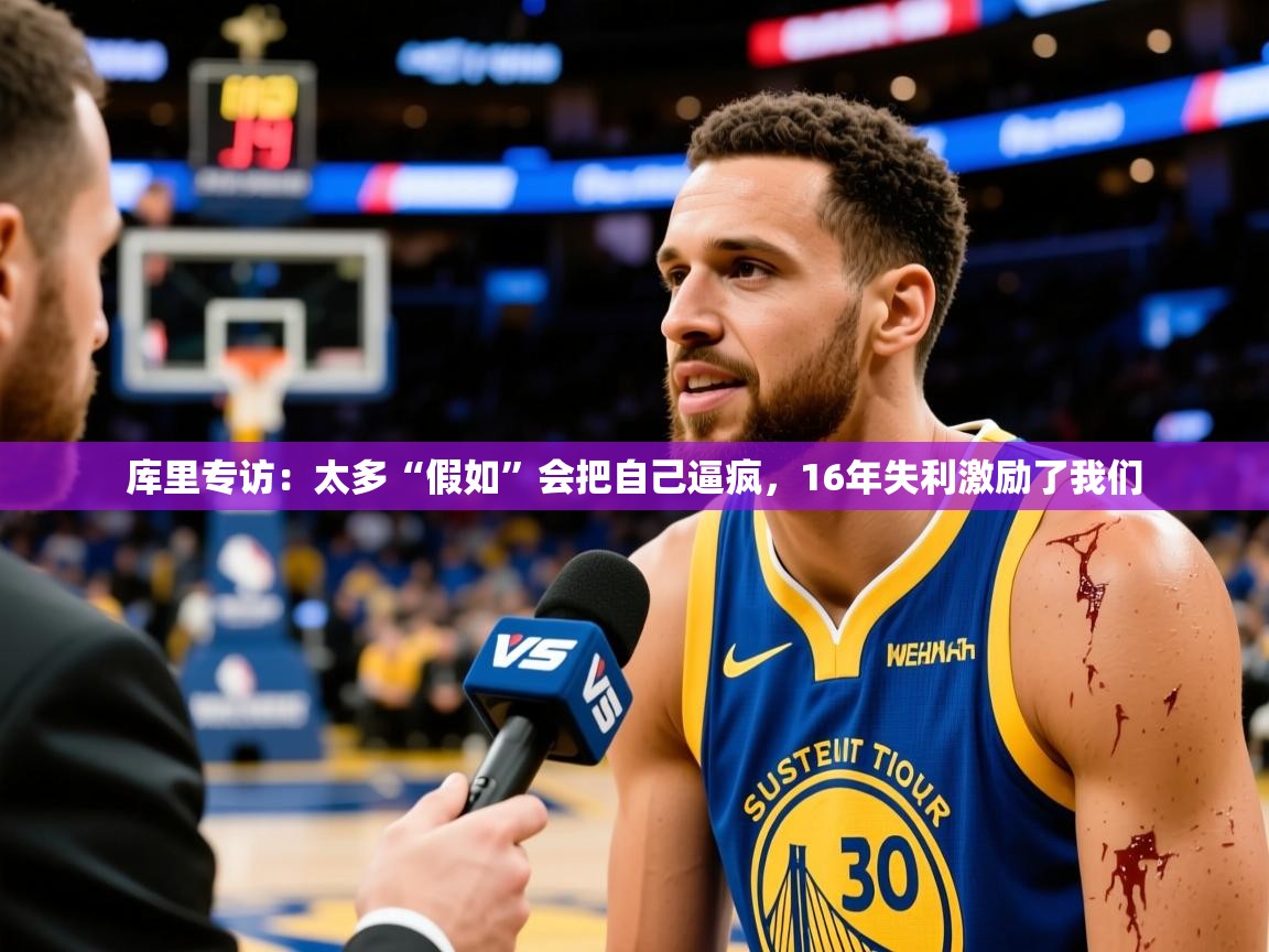 2025华体会体育网站赞助皇马库里专访:太多“假如”会把自己逼疯,16年失利激励了我们 第3张