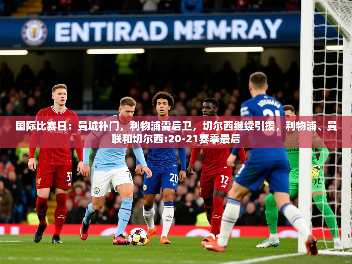 2025华体会体育下载国际比赛日:曼城补门,利物浦需后卫,切尔西继续引援,利物浦、曼联和切尔西:20-21赛季最后 第3张