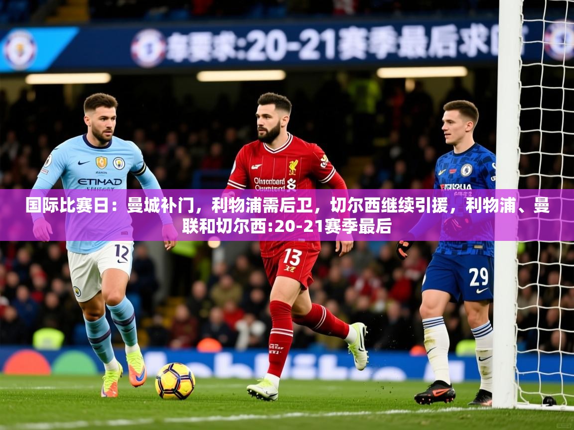 2025华体会体育下载国际比赛日:曼城补门,利物浦需后卫,切尔西继续引援,利物浦、曼联和切尔西:20-21赛季最后 第4张