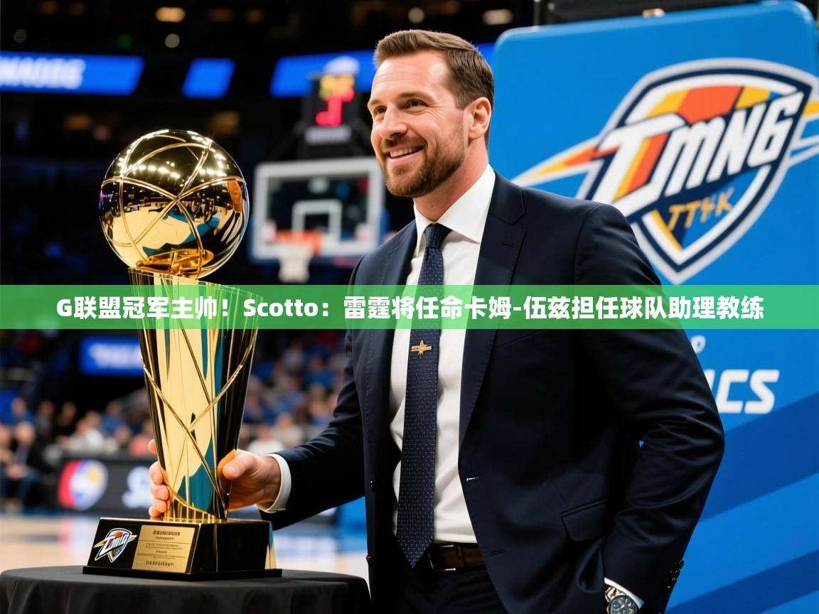 2025华体会登录入口G联盟冠军主帅!Scotto:雷霆将任命卡姆-伍兹担任球队助理教练