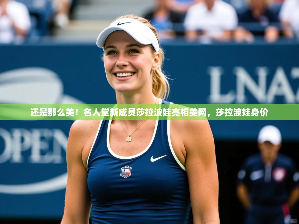2025华体会登录还是那么美！名人堂新成员莎拉波娃亮相美网，莎拉波娃身价  第1张